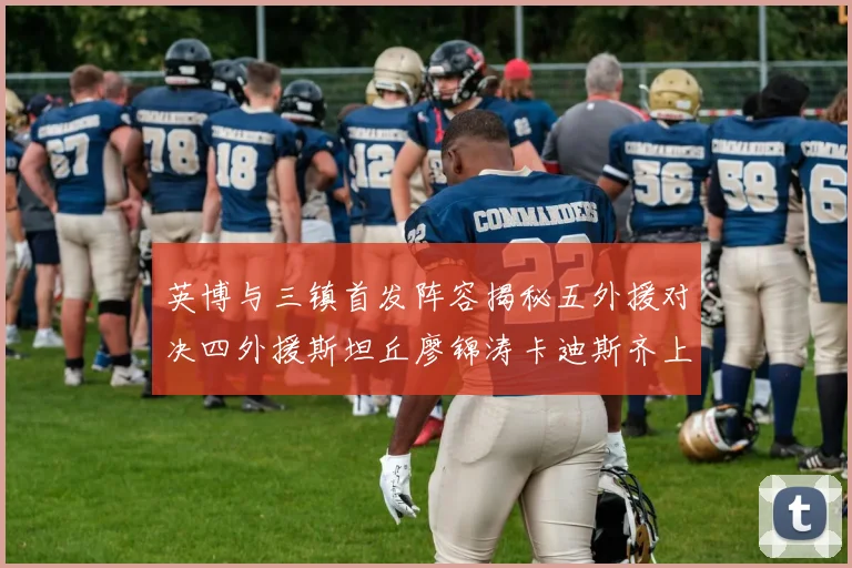 英博与三镇首发阵容揭秘五外援对决四外援斯坦丘廖锦涛卡迪斯齐上阵