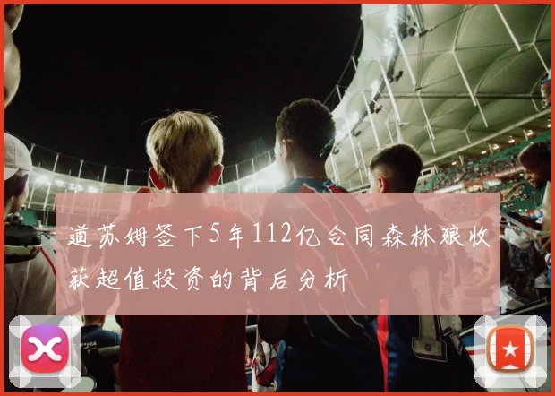 道苏姆签下5年112亿合同森林狼收获超值投资的背后分析