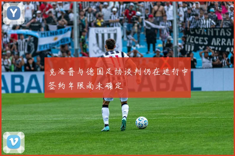 克洛普与德国足协谈判仍在进行中签约年限尚未确定