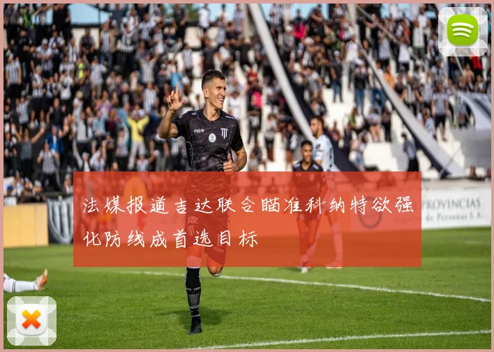 法媒报道吉达联合瞄准科纳特欲强化防线成首选目标