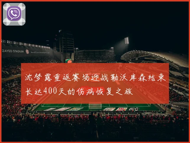 沈梦露重返赛场迎战勒沃库森结束长达400天的伤病恢复之旅